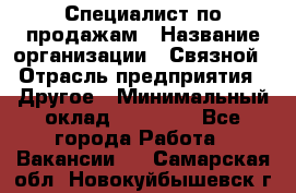 Специалист по продажам › Название организации ­ Связной › Отрасль предприятия ­ Другое › Минимальный оклад ­ 42 000 - Все города Работа » Вакансии   . Самарская обл.,Новокуйбышевск г.